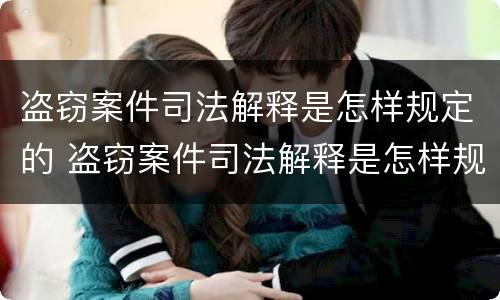 盗窃案件司法解释是怎样规定的 盗窃案件司法解释是怎样规定的呢