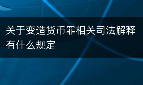 关于变造货币罪相关司法解释有什么规定