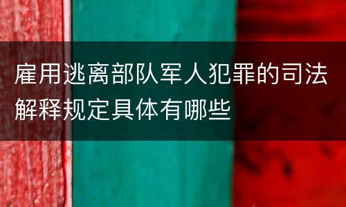 雇用逃离部队军人犯罪的司法解释规定具体有哪些
