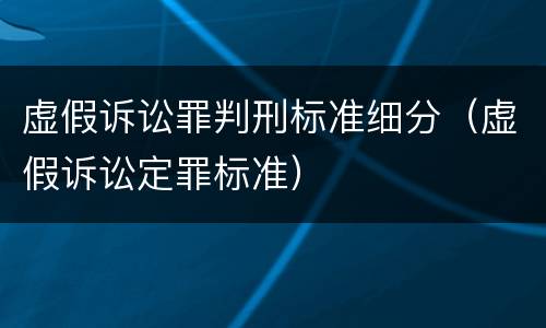虚假诉讼罪判刑标准细分（虚假诉讼定罪标准）
