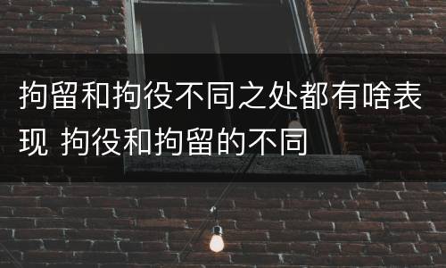 拘留和拘役不同之处都有啥表现 拘役和拘留的不同
