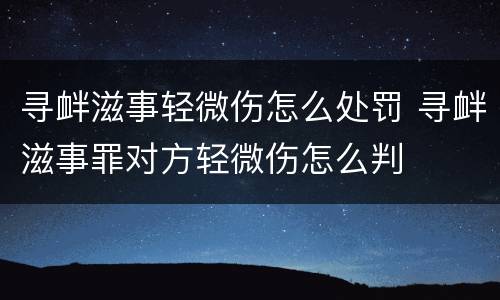 寻衅滋事轻微伤怎么处罚 寻衅滋事罪对方轻微伤怎么判