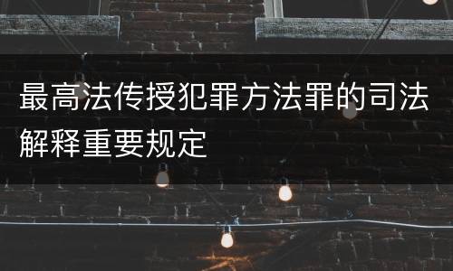 最高法传授犯罪方法罪的司法解释重要规定