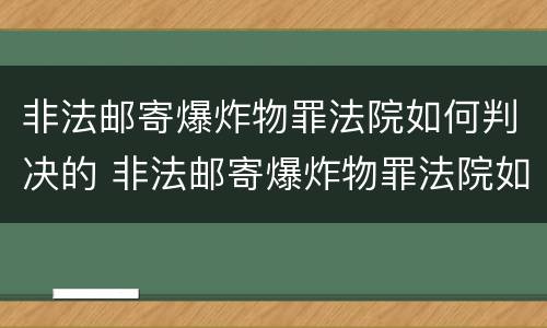 非法邮寄爆炸物罪法院如何判决的 非法邮寄爆炸物罪法院如何判决的呢