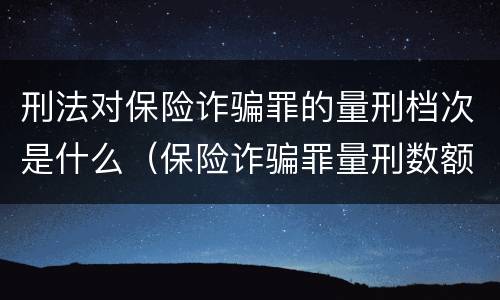 刑法对保险诈骗罪的量刑档次是什么（保险诈骗罪量刑数额较大的标准）