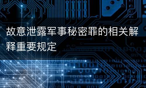 故意泄露军事秘密罪的相关解释重要规定