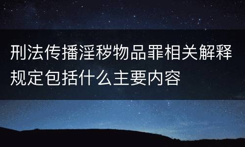 刑法传播淫秽物品罪相关解释规定包括什么主要内容