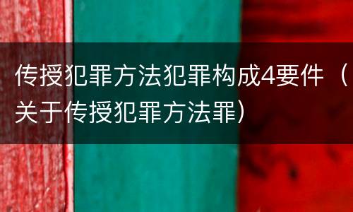 传授犯罪方法犯罪构成4要件（关于传授犯罪方法罪）