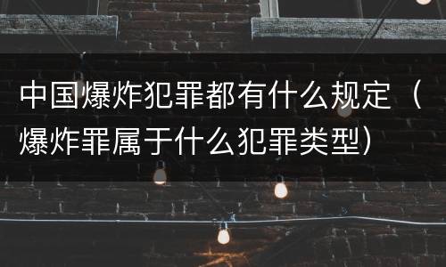 中国爆炸犯罪都有什么规定（爆炸罪属于什么犯罪类型）