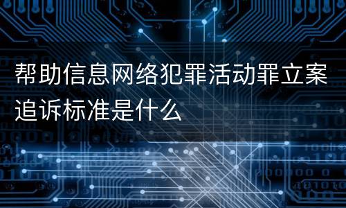 帮助信息网络犯罪活动罪立案追诉标准是什么
