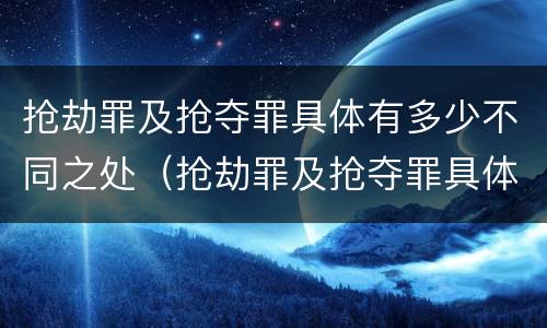 抢劫罪及抢夺罪具体有多少不同之处（抢劫罪及抢夺罪具体有多少不同之处）