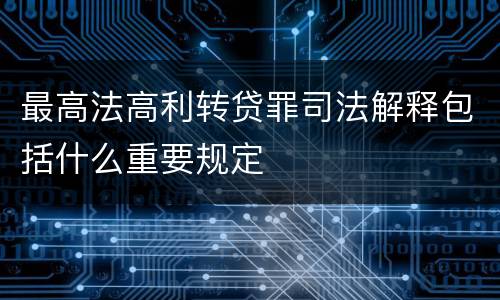 最高法高利转贷罪司法解释包括什么重要规定