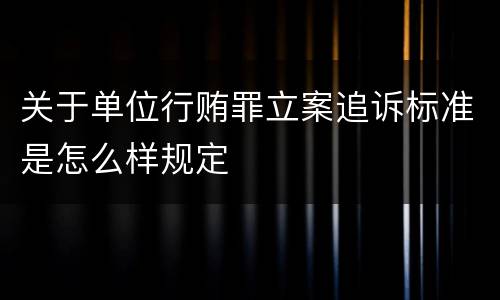 关于单位行贿罪立案追诉标准是怎么样规定