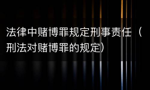 法律中赌博罪规定刑事责任（刑法对赌博罪的规定）