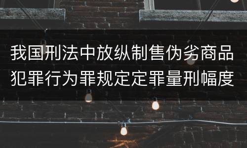 我国刑法中放纵制售伪劣商品犯罪行为罪规定定罪量刑幅度是怎样