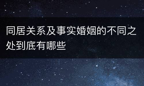 同居关系及事实婚姻的不同之处到底有哪些