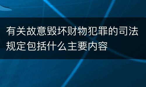 有关故意毁坏财物犯罪的司法规定包括什么主要内容