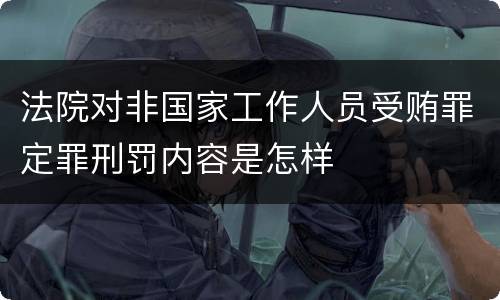 法院对非国家工作人员受贿罪定罪刑罚内容是怎样