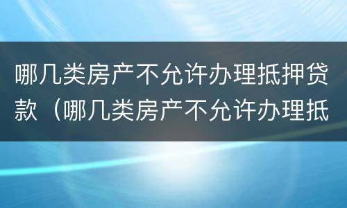 哪几类房产不允许办理抵押贷款（哪几类房产不允许办理抵押贷款手续）