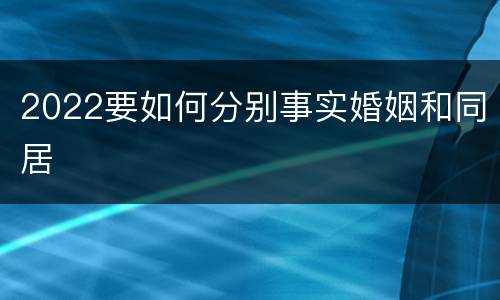 2022要如何分别事实婚姻和同居