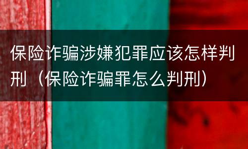 保险诈骗涉嫌犯罪应该怎样判刑（保险诈骗罪怎么判刑）