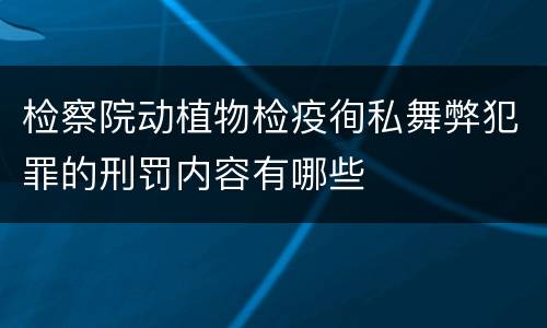 检察院动植物检疫徇私舞弊犯罪的刑罚内容有哪些