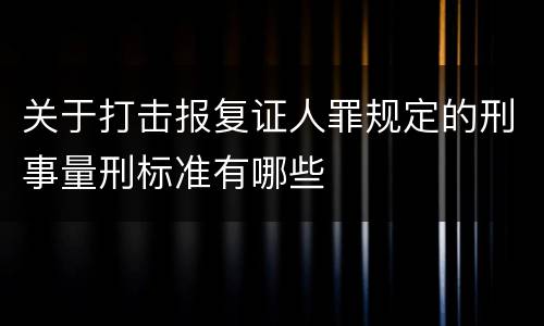 关于打击报复证人罪规定的刑事量刑标准有哪些
