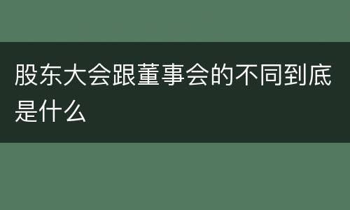 股东大会跟董事会的不同到底是什么