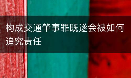 构成交通肇事罪既遂会被如何追究责任
