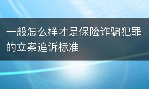 一般怎么样才是保险诈骗犯罪的立案追诉标准