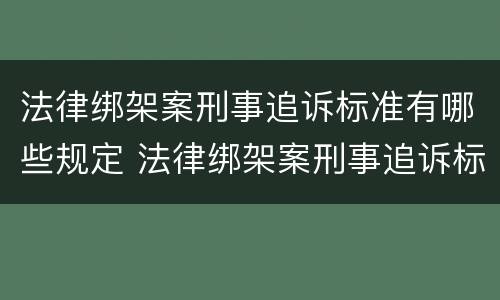 法律绑架案刑事追诉标准有哪些规定 法律绑架案刑事追诉标准有哪些规定和规定