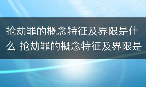 抢劫罪的概念特征及界限是什么 抢劫罪的概念特征及界限是什么意思