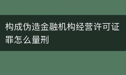 构成伪造金融机构经营许可证罪怎么量刑