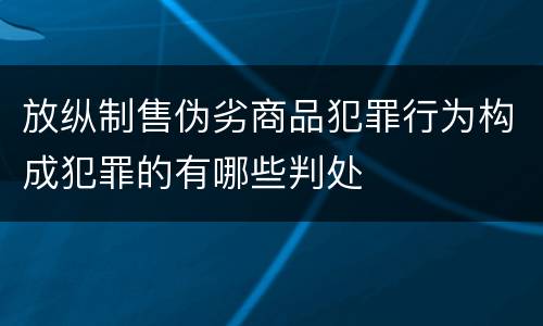 放纵制售伪劣商品犯罪行为构成犯罪的有哪些判处