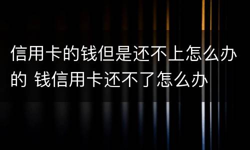信用卡的钱但是还不上怎么办的 钱信用卡还不了怎么办
