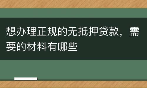 想办理正规的无抵押贷款，需要的材料有哪些