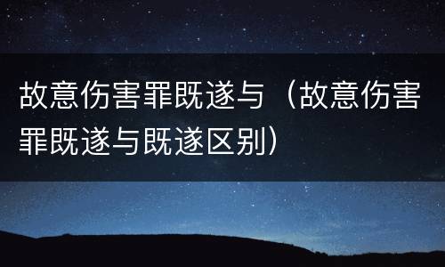 故意伤害罪既遂与（故意伤害罪既遂与既遂区别）