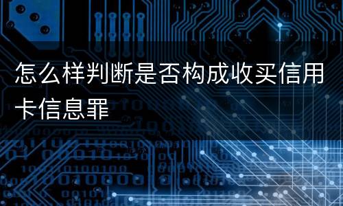 怎么样判断是否构成收买信用卡信息罪