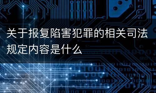 关于报复陷害犯罪的相关司法规定内容是什么