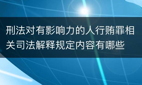 刑法对有影响力的人行贿罪相关司法解释规定内容有哪些