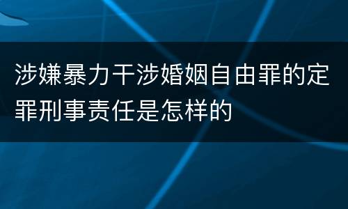 涉嫌暴力干涉婚姻自由罪的定罪刑事责任是怎样的