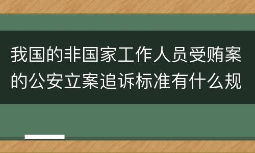我国的非国家工作人员受贿案的公安立案追诉标准有什么规定