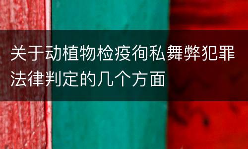 关于动植物检疫徇私舞弊犯罪法律判定的几个方面
