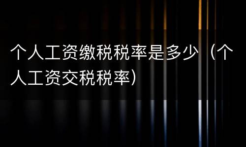 个人工资缴税税率是多少（个人工资交税税率）