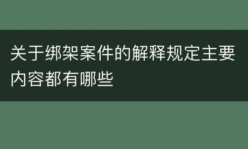 关于绑架案件的解释规定主要内容都有哪些