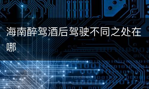 海南醉驾酒后驾驶不同之处在哪