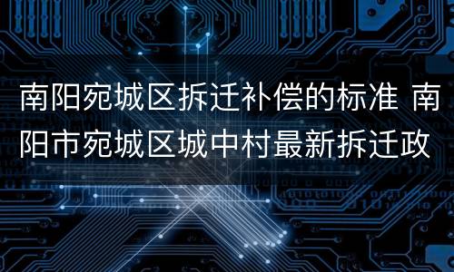 南阳宛城区拆迁补偿的标准 南阳市宛城区城中村最新拆迁政策