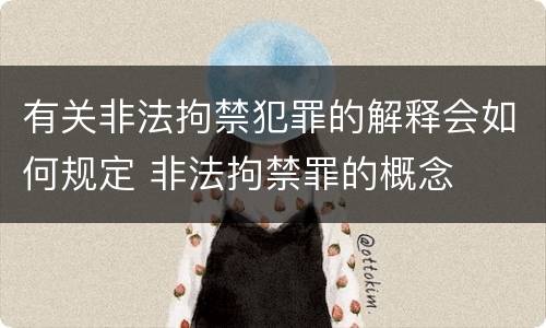 有关非法拘禁犯罪的解释会如何规定 非法拘禁罪的概念