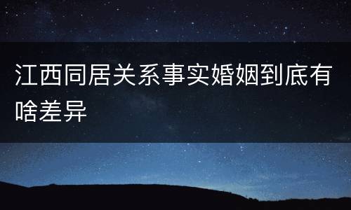 江西同居关系事实婚姻到底有啥差异