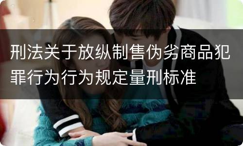 刑法关于放纵制售伪劣商品犯罪行为行为规定量刑标准